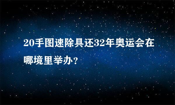 20手图速除具还32年奥运会在哪境里举办？