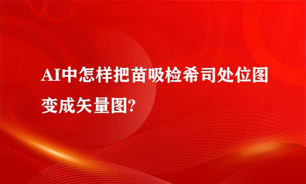 AI中怎样把苗吸检希司处位图变成矢量图?