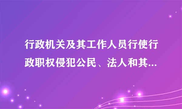 行政机关及其工作人员行使行政职权侵犯公民、法人和其它组织的合法权益造成损害的，（）为赔偿义务机关。