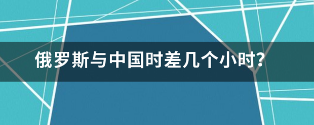 俄罗斯与中国时差几个小时？