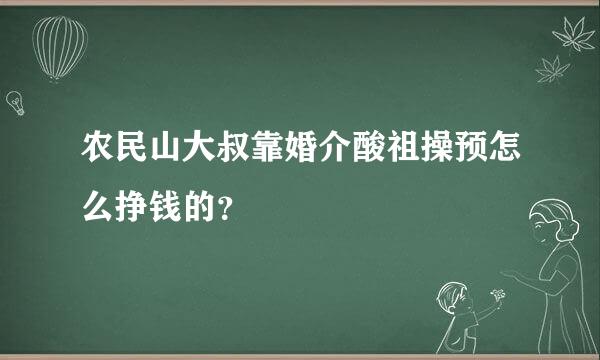 农民山大叔靠婚介酸祖操预怎么挣钱的？