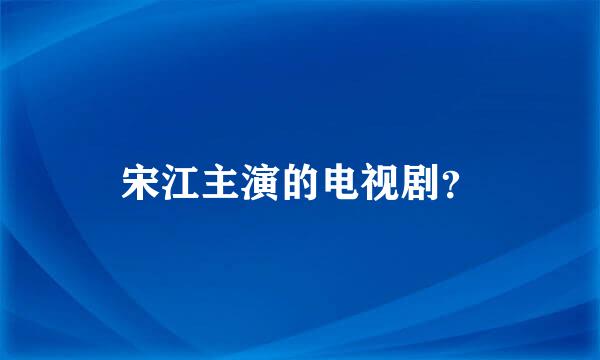 宋江主演的电视剧？