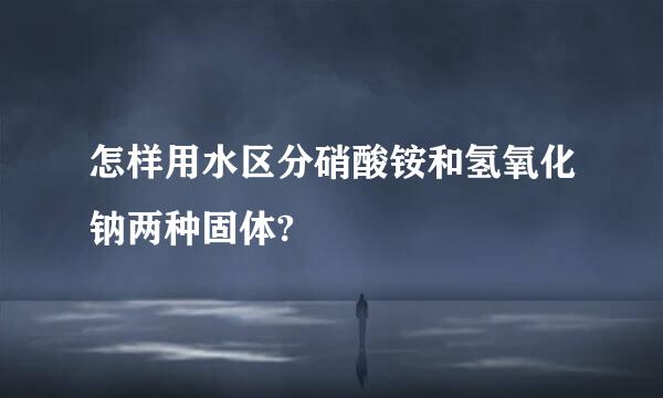 怎样用水区分硝酸铵和氢氧化钠两种固体?