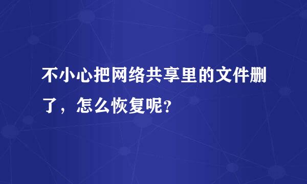 不小心把网络共享里的文件删了，怎么恢复呢？