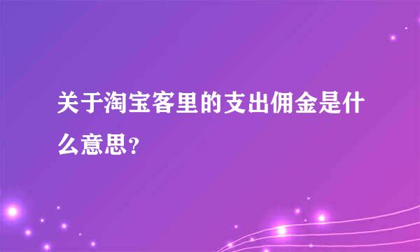 关于淘宝客里的支出佣金是什么意思？