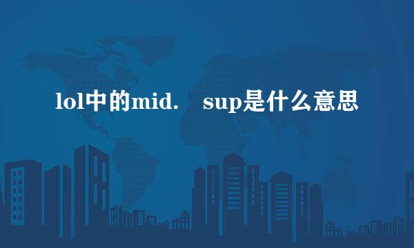 lol中的mid. sup是什么意思