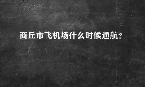 商丘市飞机场什么时候通航？