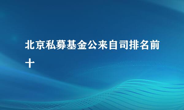 北京私募基金公来自司排名前十