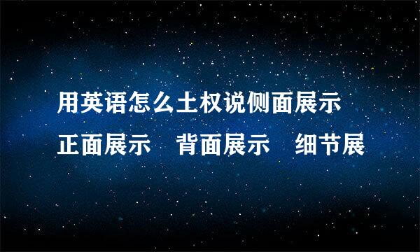 用英语怎么土权说侧面展示 正面展示 背面展示 细节展