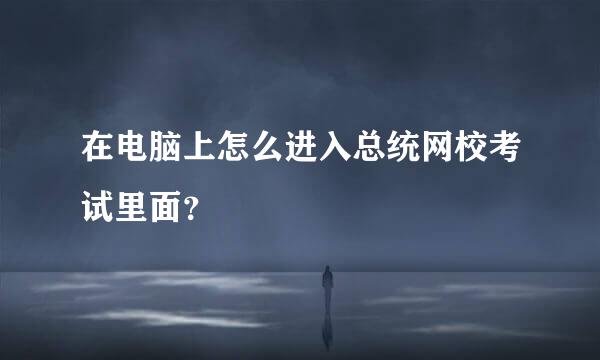 在电脑上怎么进入总统网校考试里面？