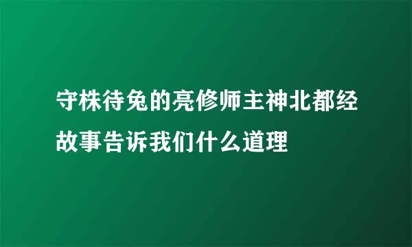 守株待兔的亮修师主神北都经故事告诉我们什么道理