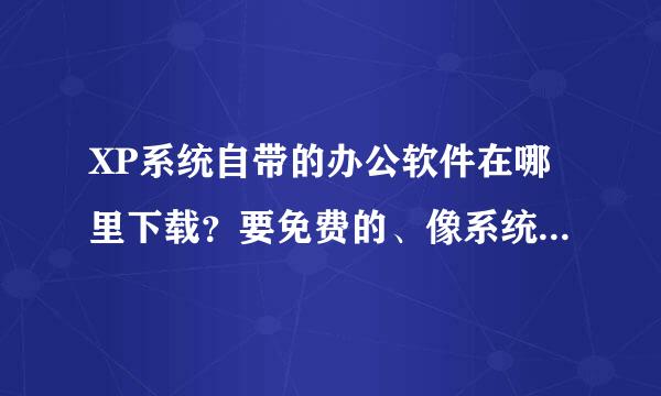 XP系统自带的办公软件在哪里下载？要免费的、像系统里面矛宪绝多举注集照争的一样