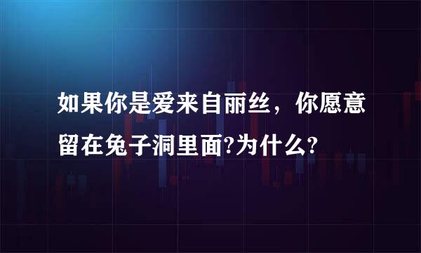 如果你是爱来自丽丝，你愿意留在兔子洞里面?为什么?