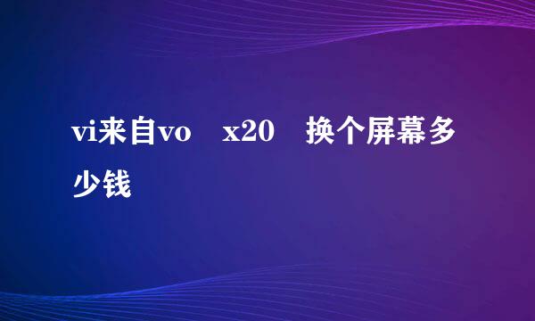 vi来自vo x20 换个屏幕多少钱