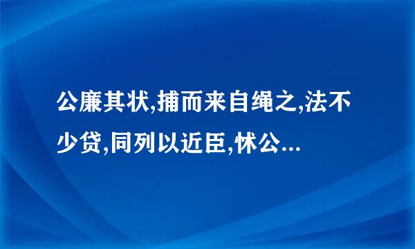 公廉其状,捕而来自绳之,法不少贷,同列以近臣,怵公宜纵之翻译