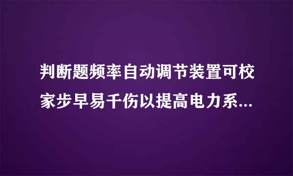 判断题频率自动调节装置可校家步早易千伤以提高电力系统的供电来自可靠性。(    )