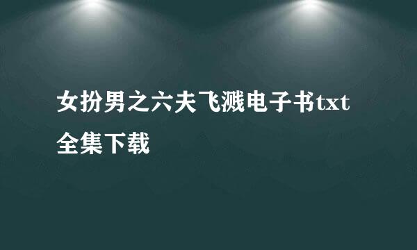 女扮男之六夫飞溅电子书txt全集下载