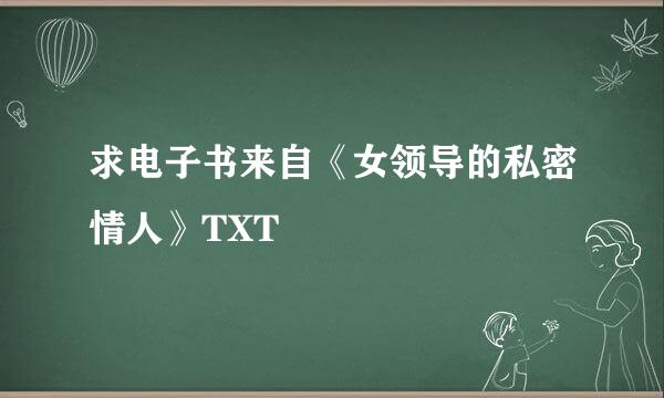 求电子书来自《女领导的私密情人》TXT