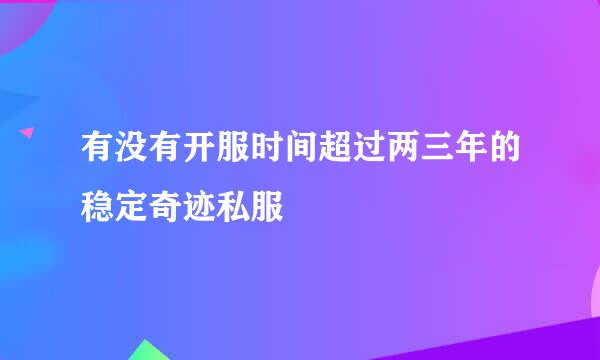 有没有开服时间超过两三年的稳定奇迹私服