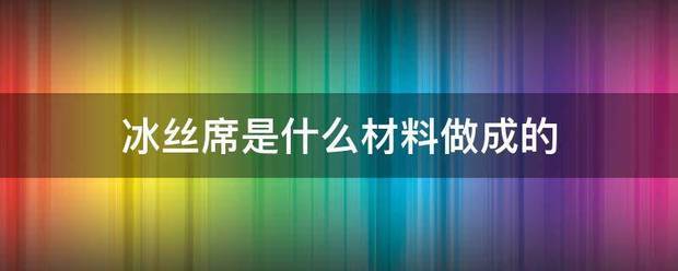 冰丝席是什么材料做成的