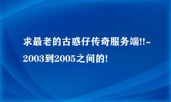 求最老的古惑仔传奇服务端!!~2003到2005之间的!