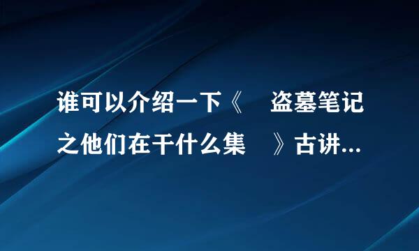 谁可以介绍一下《 盗墓笔记之他们在干什么集 》古讲的是什么