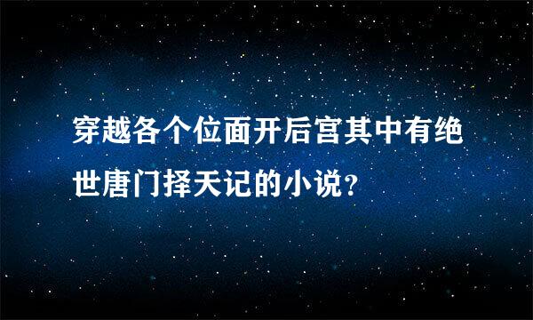 穿越各个位面开后宫其中有绝世唐门择天记的小说？