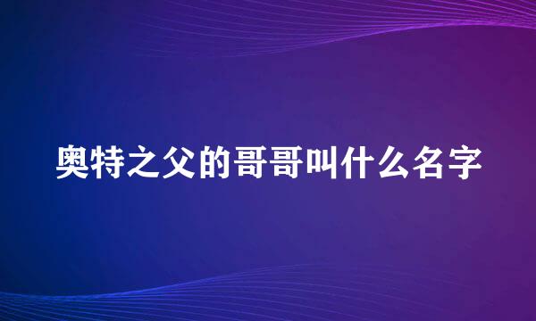 奥特之父的哥哥叫什么名字