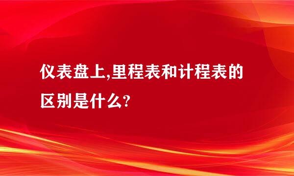 仪表盘上,里程表和计程表的区别是什么?