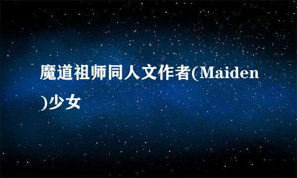 魔道祖师同人文作者(Maiden)少女