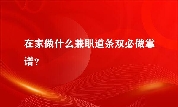 在家做什么兼职道条双必做靠谱？