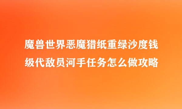 魔兽世界恶魔猎纸重绿沙度钱级代敌员河手任务怎么做攻略