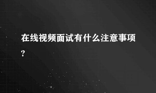 在线视频面试有什么注意事项?