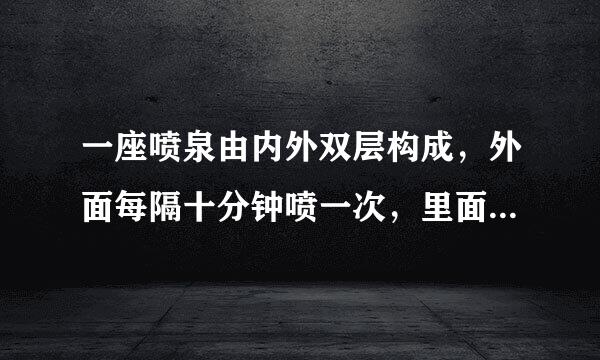 一座喷泉由内外双层构成，外面每隔十分钟喷一次，里面每隔六分钟喷一次。中午12重参资呼杨苏重:45同时喷过一次后，