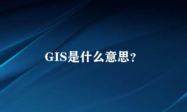 GIS是什么意思？