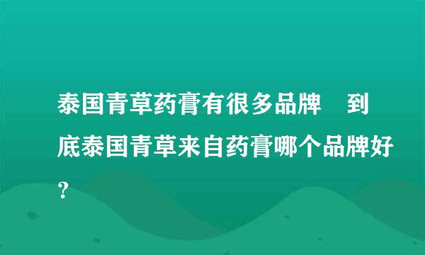 泰国青草药膏有很多品牌 到底泰国青草来自药膏哪个品牌好？