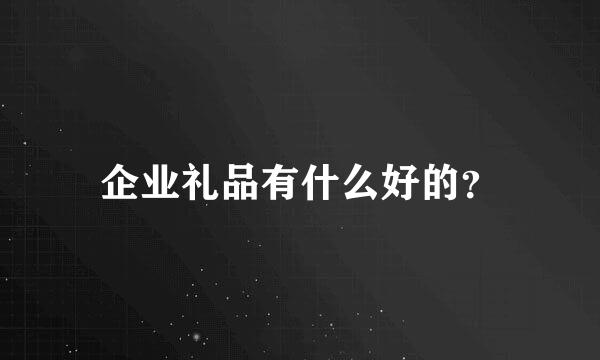 企业礼品有什么好的？