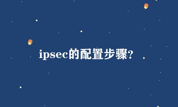 ipsec的配置步骤？