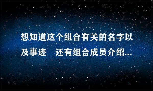 想知道这个组合有关的名字以及事迹😕还有组合成员介绍！谢谢！