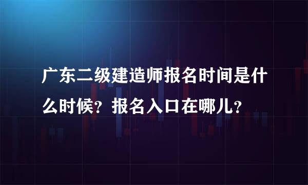 广东二级建造师报名时间是什么时候？报名入口在哪儿？