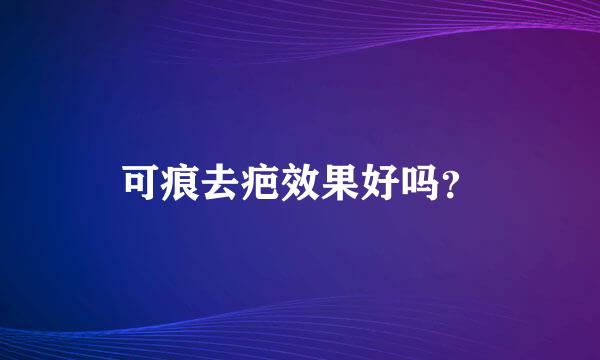 可痕去疤效果好吗？