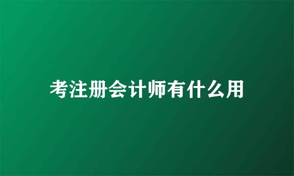 考注册会计师有什么用