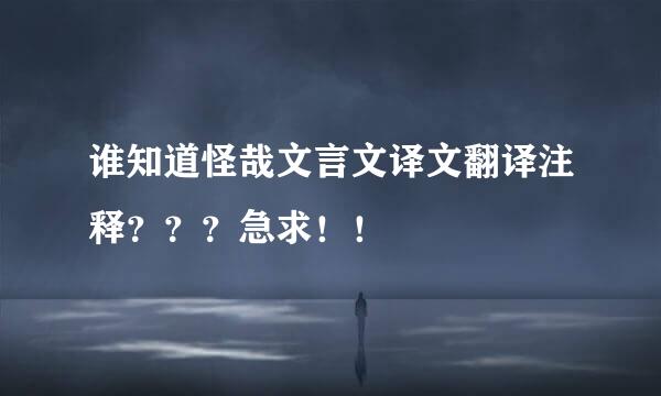 谁知道怪哉文言文译文翻译注释？？？急求！！