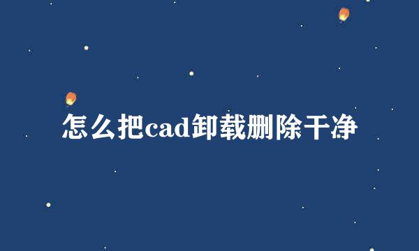 怎么把cad卸载删除干净