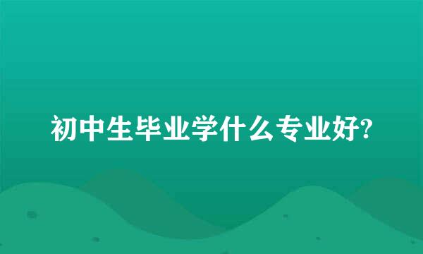 初中生毕业学什么专业好?