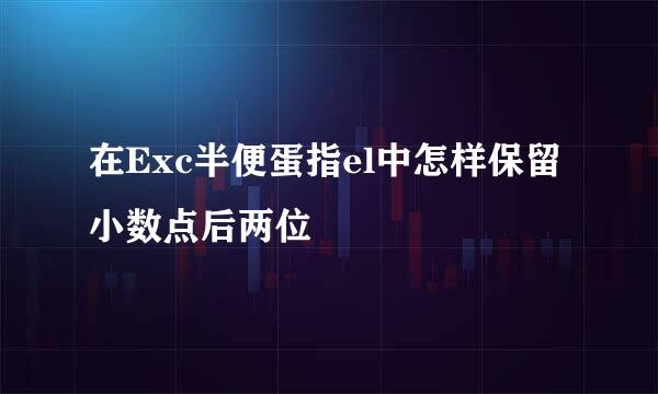 在Exc半便蛋指el中怎样保留小数点后两位