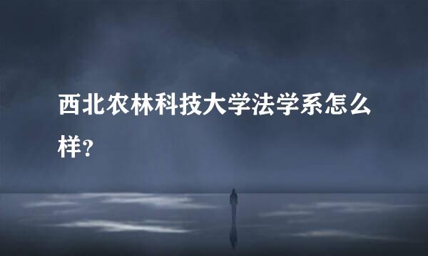 西北农林科技大学法学系怎么样？