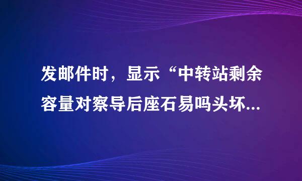 发邮件时，显示“中转站剩余容量对察导后座石易吗头坏不足“怎么办？