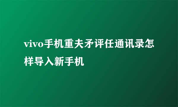 vivo手机重夫矛评任通讯录怎样导入新手机