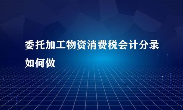 委托加工物资消费税会计分录如何做